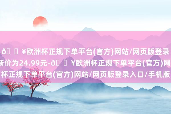 🔥欧洲杯正规下单平台(官方)网站/网页版登录入口/手机版正股最新价为24.99元-🔥欧洲杯正规下单平台(官方)网站/网页版登录入口/手机版