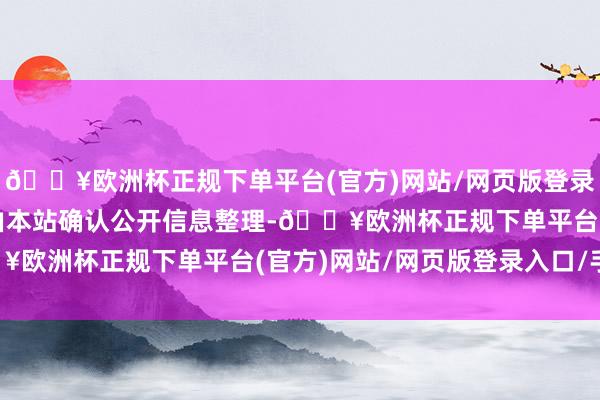 🔥欧洲杯正规下单平台(官方)网站/网页版登录入口/手机版以上施行由本站确认公开信息整理-🔥欧洲杯正规下单平台(官方)网站/网页版登录入口/手机版