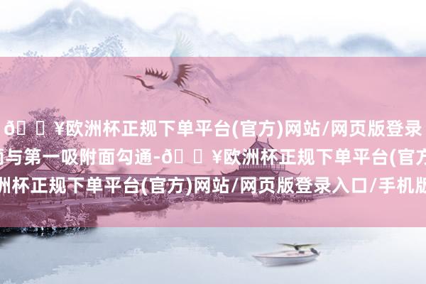 🔥欧洲杯正规下单平台(官方)网站/网页版登录入口/手机版第一成型面与第一吸附面勾通-🔥欧洲杯正规下单平台(官方)网站/网页版登录入口/手机版