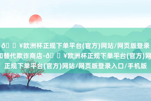 🔥欧洲杯正规下单平台(官方)网站/网页版登录入口/手机版包括网站和替代欺诈商店-🔥欧洲杯正规下单平台(官方)网站/网页版登录入口/手机版