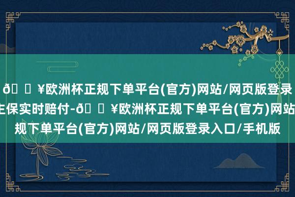 🔥欧洲杯正规下单平台(官方)网站/网页版登录入口/手机版多亏东谈主保实时赔付-🔥欧洲杯正规下单平台(官方)网站/网页版登录入口/手机版