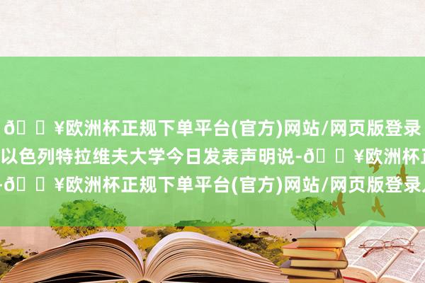 🔥欧洲杯正规下单平台(官方)网站/网页版登录入口/手机版参与磋商的以色列特拉维夫大学今日发表声明说-🔥欧洲杯正规下单平台(官方)网站/网页版登录入口/手机版