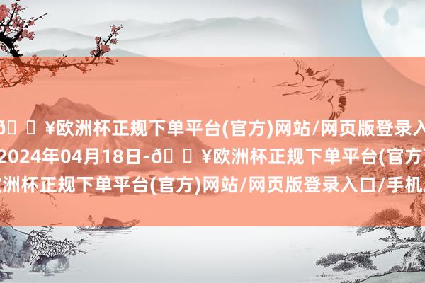 🔥欧洲杯正规下单平台(官方)网站/网页版登录入口/手机版处理遵守：2024年04月18日-🔥欧洲杯正规下单平台(官方)网站/网页版登录入口/手机版