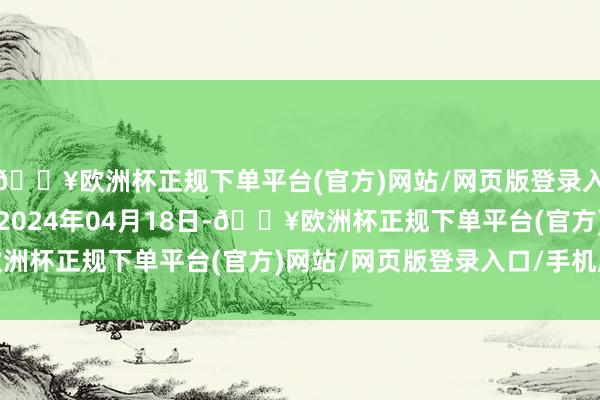 🔥欧洲杯正规下单平台(官方)网站/网页版登录入口/手机版处理着力：2024年04月18日-🔥欧洲杯正规下单平台(官方)网站/网页版登录入口/手机版