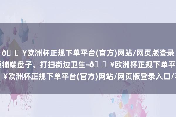 🔥欧洲杯正规下单平台(官方)网站/网页版登录入口/手机版举例：去饭铺端盘子、打扫街边卫生-🔥欧洲杯正规下单平台(官方)网站/网页版登录入口/手机版