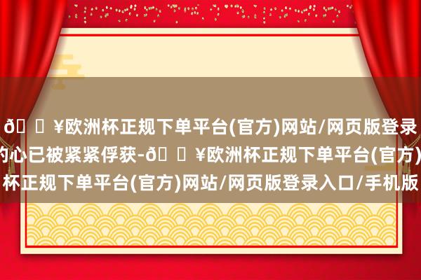 🔥欧洲杯正规下单平台(官方)网站/网页版登录入口/手机版西哈努克的心已被紧紧俘获-🔥欧洲杯正规下单平台(官方)网站/网页版登录入口/手机版