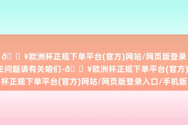 🔥欧洲杯正规下单平台(官方)网站/网页版登录入口/手机版如数据存在问题请有关咱们-🔥欧洲杯正规下单平台(官方)网站/网页版登录入口/手机版