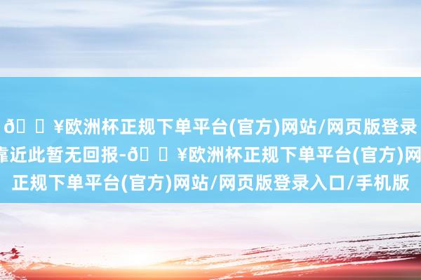 🔥欧洲杯正规下单平台(官方)网站/网页版登录入口/手机版以色列方靠近此暂无回报-🔥欧洲杯正规下单平台(官方)网站/网页版登录入口/手机版