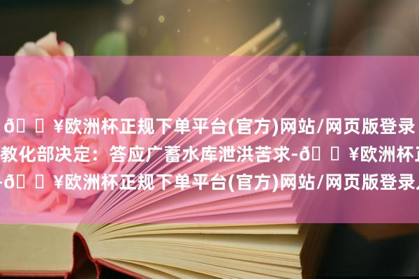 🔥欧洲杯正规下单平台(官方)网站/网页版登录入口/手机版从化区三防教化部决定：答应广蓄水库泄洪苦求-🔥欧洲杯正规下单平台(官方)网站/网页版登录入口/手机版