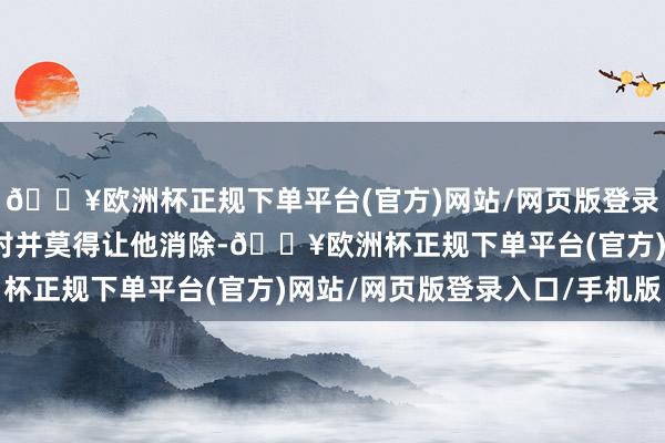 🔥欧洲杯正规下单平台(官方)网站/网页版登录入口/手机版母亲的反对并莫得让他消除-🔥欧洲杯正规下单平台(官方)网站/网页版登录入口/手机版