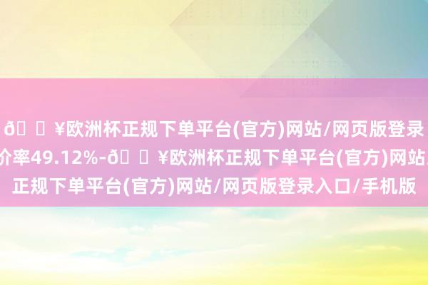 🔥欧洲杯正规下单平台(官方)网站/网页版登录入口/手机版转股溢价率49.12%-🔥欧洲杯正规下单平台(官方)网站/网页版登录入口/手机版