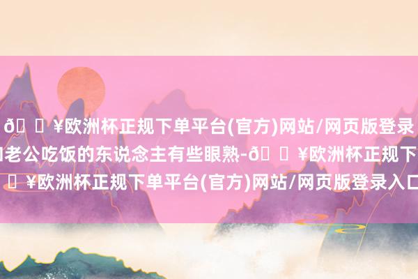 🔥欧洲杯正规下单平台(官方)网站/网页版登录入口/手机版女主合计和老公吃饭的东说念主有些眼熟-🔥欧洲杯正规下单平台(官方)网站/网页版登录入口/手机版