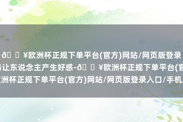 🔥欧洲杯正规下单平台(官方)网站/网页版登录入口/手机版不仅更容易让东说念主产生好感-🔥欧洲杯正规下单平台(官方)网站/网页版登录入口/手机版