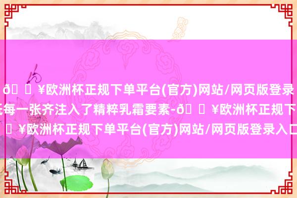 🔥欧洲杯正规下单平台(官方)网站/网页版登录入口/手机版得宝乳霜纸每一张齐注入了精粹乳霜要素-🔥欧洲杯正规下单平台(官方)网站/网页版登录入口/手机版