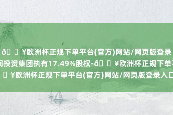 🔥欧洲杯正规下单平台(官方)网站/网页版登录入口/手机版北京正润投资集团执有17.49%股权-🔥欧洲杯正规下单平台(官方)网站/网页版登录入口/手机版