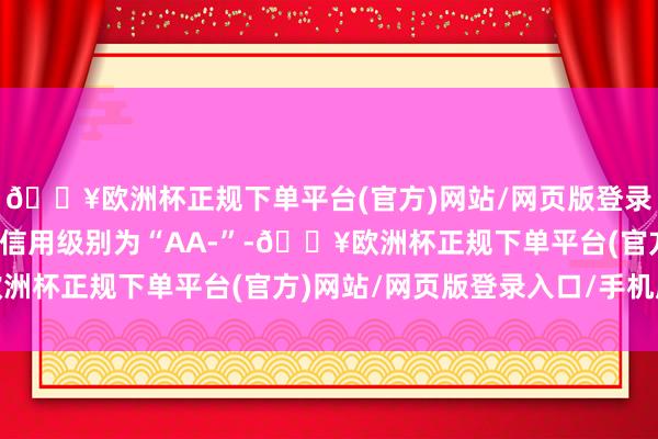 🔥欧洲杯正规下单平台(官方)网站/网页版登录入口/手机版金宏转债信用级别为“AA-”-🔥欧洲杯正规下单平台(官方)网站/网页版登录入口/手机版