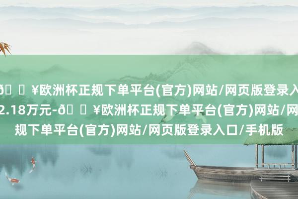 🔥欧洲杯正规下单平台(官方)网站/网页版登录入口/手机版成交额1232.18万元-🔥欧洲杯正规下单平台(官方)网站/网页版登录入口/手机版