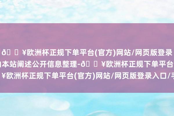 🔥欧洲杯正规下单平台(官方)网站/网页版登录入口/手机版以上实质由本站阐述公开信息整理-🔥欧洲杯正规下单平台(官方)网站/网页版登录入口/手机版