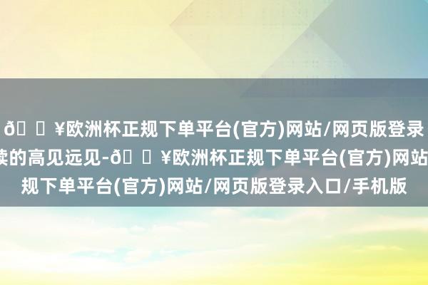 🔥欧洲杯正规下单平台(官方)网站/网页版登录入口/手机版是先锋永续的高见远见-🔥欧洲杯正规下单平台(官方)网站/网页版登录入口/手机版