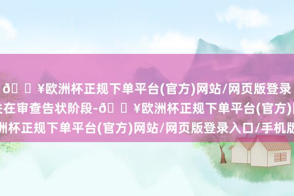 🔥欧洲杯正规下单平台(官方)网站/网页版登录入口/手机版　　检讨机关在审查告状阶段-🔥欧洲杯正规下单平台(官方)网站/网页版登录入口/手机版