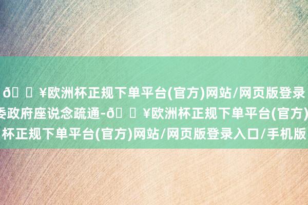 🔥欧洲杯正规下单平台(官方)网站/网页版登录入口/手机版与场地党委政府座说念疏通-🔥欧洲杯正规下单平台(官方)网站/网页版登录入口/手机版