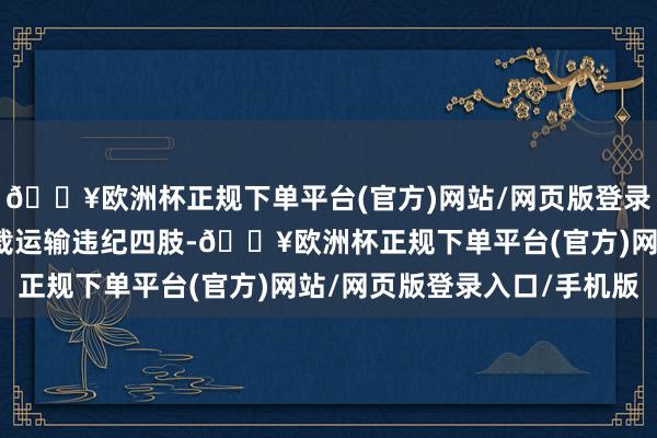 🔥欧洲杯正规下单平台(官方)网站/网页版登录入口/手机版组成了超载运输违纪四肢-🔥欧洲杯正规下单平台(官方)网站/网页版登录入口/手机版