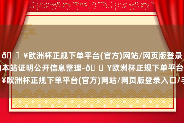 🔥欧洲杯正规下单平台(官方)网站/网页版登录入口/手机版以上实质由本站证明公开信息整理-🔥欧洲杯正规下单平台(官方)网站/网页版登录入口/手机版