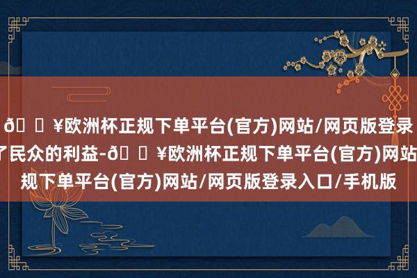 🔥欧洲杯正规下单平台(官方)网站/网页版登录入口/手机版致使损伤了民众的利益-🔥欧洲杯正规下单平台(官方)网站/网页版登录入口/手机版