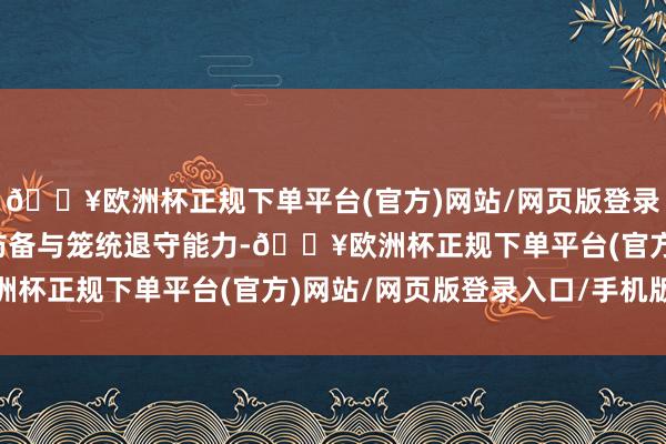 🔥欧洲杯正规下单平台(官方)网站/网页版登录入口/手机版提高纵深防备与笼统退守能力-🔥欧洲杯正规下单平台(官方)网站/网页版登录入口/手机版