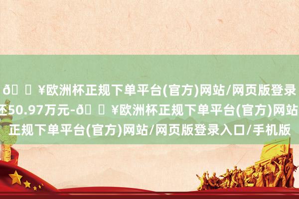 🔥欧洲杯正规下单平台(官方)网站/网页版登录入口/手机版融资偿还50.97万元-🔥欧洲杯正规下单平台(官方)网站/网页版登录入口/手机版