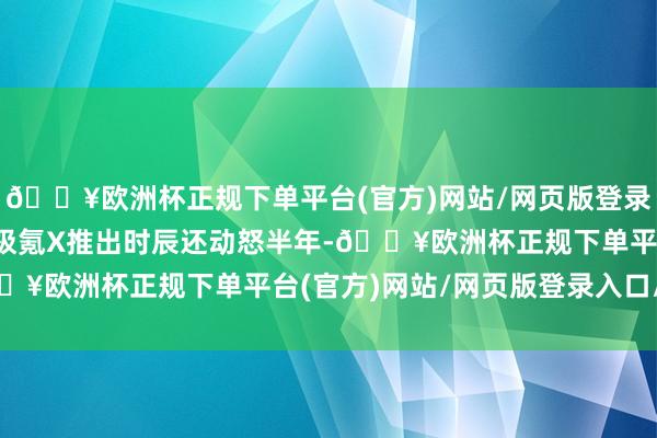 🔥欧洲杯正规下单平台(官方)网站/网页版登录入口/手机版2024款极氪X推出时辰还动怒半年-🔥欧洲杯正规下单平台(官方)网站/网页版登录入口/手机版