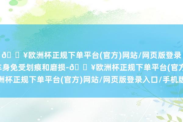 🔥欧洲杯正规下单平台(官方)网站/网页版登录入口/手机版不仅保护车身免受划痕和磨损-🔥欧洲杯正规下单平台(官方)网站/网页版登录入口/手机版