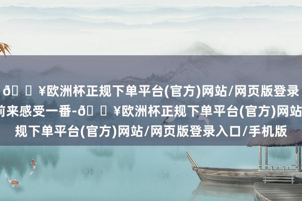 🔥欧洲杯正规下单平台(官方)网站/网页版登录入口/手机版立即驱车前来感受一番-🔥欧洲杯正规下单平台(官方)网站/网页版登录入口/手机版