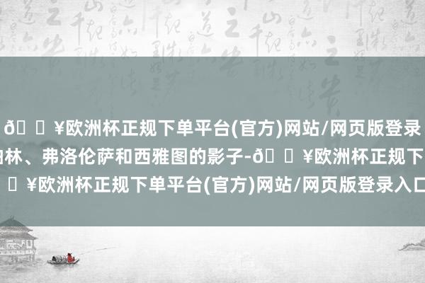 🔥欧洲杯正规下单平台(官方)网站/网页版登录入口/手机版转角等于柏林、弗洛伦萨和西雅图的影子-🔥欧洲杯正规下单平台(官方)网站/网页版登录入口/手机版