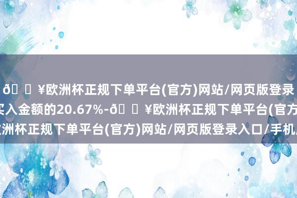 🔥欧洲杯正规下单平台(官方)网站/网页版登录入口/手机版占当日买入金额的20.67%-🔥欧洲杯正规下单平台(官方)网站/网页版登录入口/手机版