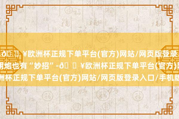 🔥欧洲杯正规下单平台(官方)网站/网页版登录入口/手机版2.4T乘用炮也有“妙招”-🔥欧洲杯正规下单平台(官方)网站/网页版登录入口/手机版