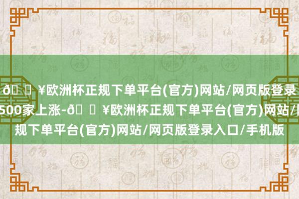 🔥欧洲杯正规下单平台(官方)网站/网页版登录入口/手机版个股超3500家上涨-🔥欧洲杯正规下单平台(官方)网站/网页版登录入口/手机版