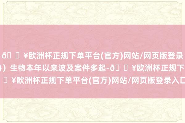 🔥欧洲杯正规下单平台(官方)网站/网页版登录入口/手机版斯微（上海）生物本年以来波及案件多起-🔥欧洲杯正规下单平台(官方)网站/网页版登录入口/手机版