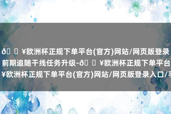 🔥欧洲杯正规下单平台(官方)网站/网页版登录入口/手机版升级攻略：前期追随干线任务升级-🔥欧洲杯正规下单平台(官方)网站/网页版登录入口/手机版