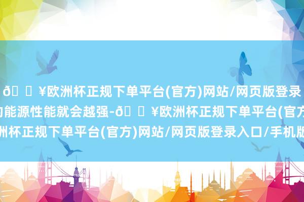 🔥欧洲杯正规下单平台(官方)网站/网页版登录入口/手机版那么输出的能源性能就会越强-🔥欧洲杯正规下单平台(官方)网站/网页版登录入口/手机版