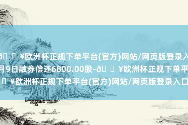 🔥欧洲杯正规下单平台(官方)网站/网页版登录入口/手机版安路科技8月9日融券偿还6800.00股-🔥欧洲杯正规下单平台(官方)网站/网页版登录入口/手机版