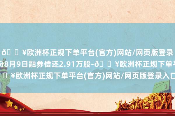 🔥欧洲杯正规下单平台(官方)网站/网页版登录入口/手机版新泉股份8月9日融券偿还2.91万股-🔥欧洲杯正规下单平台(官方)网站/网页版登录入口/手机版