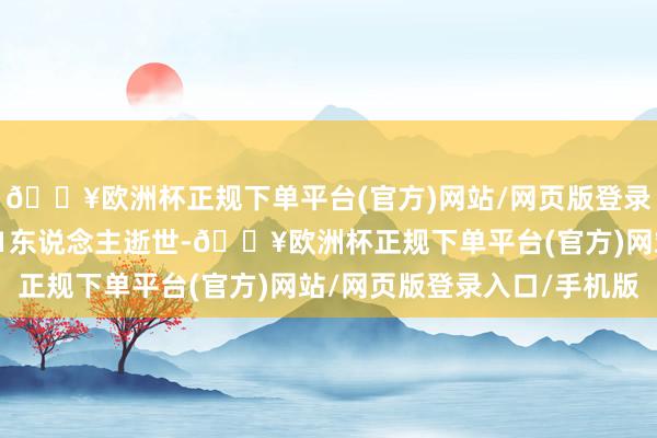 🔥欧洲杯正规下单平台(官方)网站/网页版登录入口/手机版事故形成1东说念主逝世-🔥欧洲杯正规下单平台(官方)网站/网页版登录入口/手机版