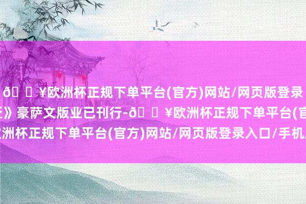 🔥欧洲杯正规下单平台(官方)网站/网页版登录入口/手机版《解脱浮泛》豪萨文版业已刊行-🔥欧洲杯正规下单平台(官方)网站/网页版登录入口/手机版