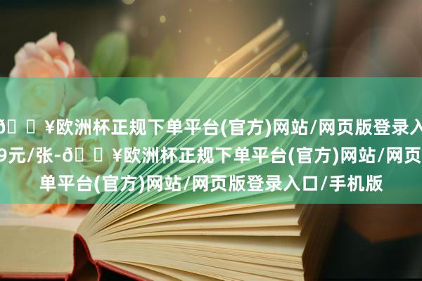 🔥欧洲杯正规下单平台(官方)网站/网页版登录入口/手机版报114.49元/张-🔥欧洲杯正规下单平台(官方)网站/网页版登录入口/手机版