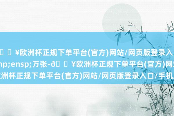 🔥欧洲杯正规下单平台(官方)网站/网页版登录入口/手机版210.00&ensp;万张-🔥欧洲杯正规下单平台(官方)网站/网页版登录入口/手机版