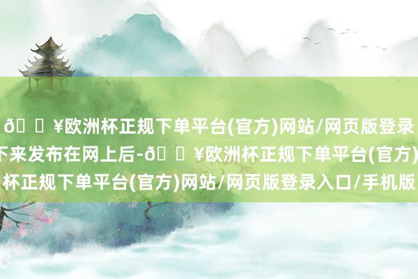 🔥欧洲杯正规下单平台(官方)网站/网页版登录入口/手机版没思到拍下来发布在网上后-🔥欧洲杯正规下单平台(官方)网站/网页版登录入口/手机版