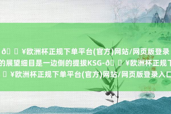 🔥欧洲杯正规下单平台(官方)网站/网页版登录入口/手机版敬佩赛前的展望细目是一边倒的提拔KSG-🔥欧洲杯正规下单平台(官方)网站/网页版登录入口/手机版