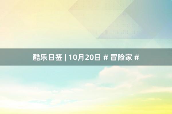 酷乐日签 | 10月20日 # 冒险家 #