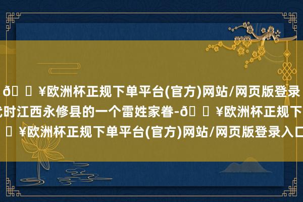 🔥欧洲杯正规下单平台(官方)网站/网页版登录入口/手机版指的是清代时江西永修县的一个雷姓家眷-🔥欧洲杯正规下单平台(官方)网站/网页版登录入口/手机版